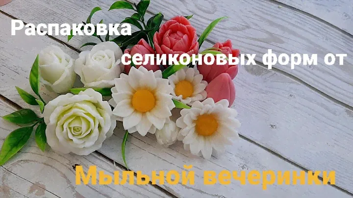 Распаковка и заливка силиконовых форм от Мыльной вечеринки. Розы, ромашки и тюльпаны. Часть 1
