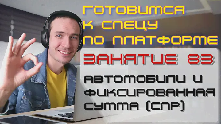ЗАНЯТИЕ 83. АВТОМОБИЛИ И ФИКСИРОВАННАЯ СУММА (СПР). ПОДГОТОВКА К СПЕЦИАЛИСТУ ПО ПЛАТФОРМЕ 1С
